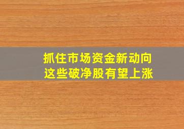 抓住市场资金新动向 这些破净股有望上涨